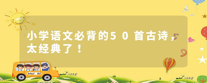 小学语文必背的50首古诗，太经典了！