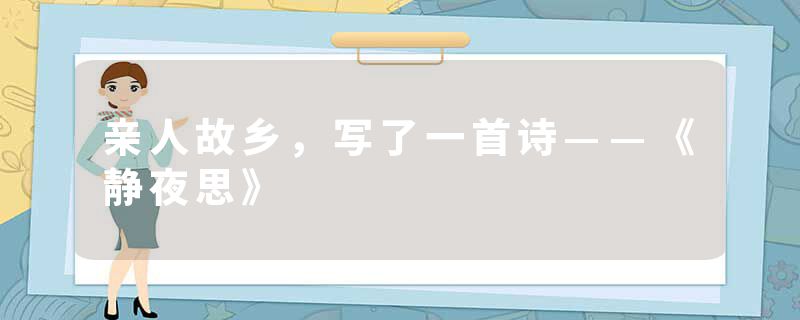 亲人故乡,写了一首诗——《静夜思》