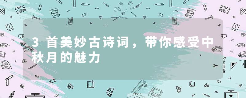 3首美妙古诗词，带你感受中秋月的魅力