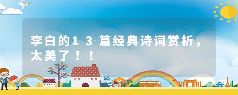 李白的13篇经典诗词赏析，太美了！！