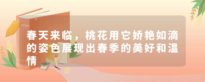 春天来临，桃花用它娇艳如滴的姿色展现出春季的美好和温情