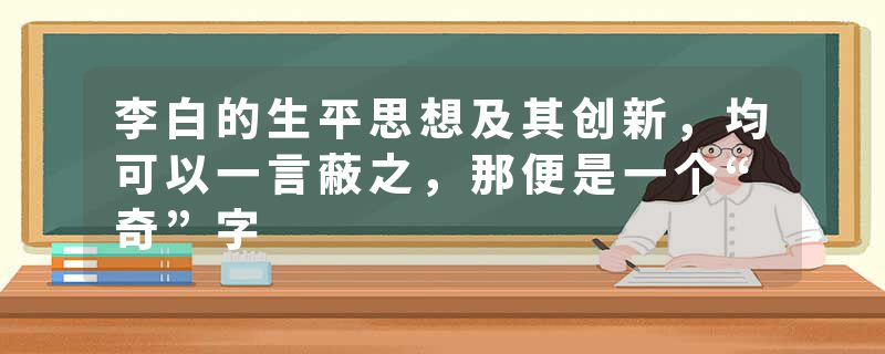李白的生平思想及其创新，均可以一言蔽之，那便是一个“奇”字