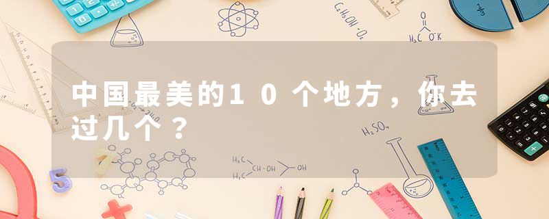 中国最美的10个地方,你去过几个?