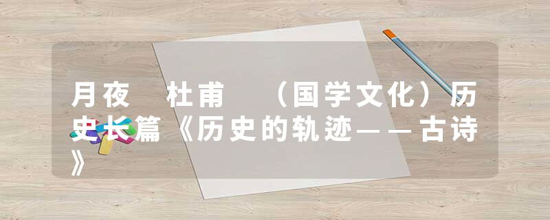 月夜 杜甫 （国学文化）历史长篇《历史的轨迹——古诗》