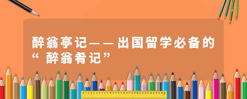 醉翁亭记——出国留学必备的“醉翁肴记”