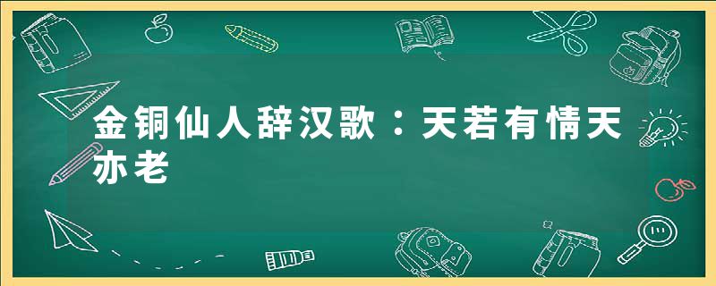 金铜仙人辞汉歌：天若有情天亦老