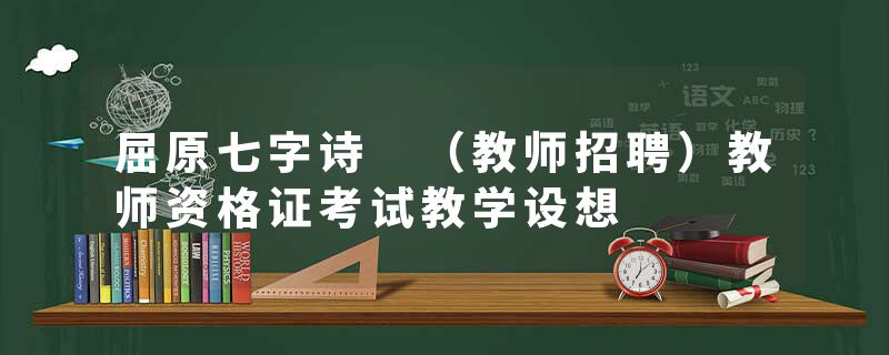 屈原七字诗 （教师招聘）教师资格证考试教学设想