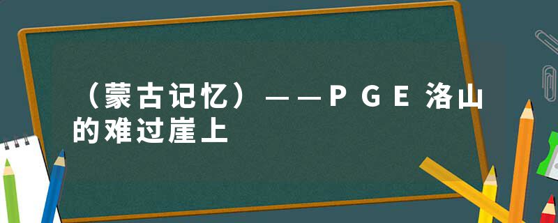 （蒙古记忆）——PGE洛山的难过崖上