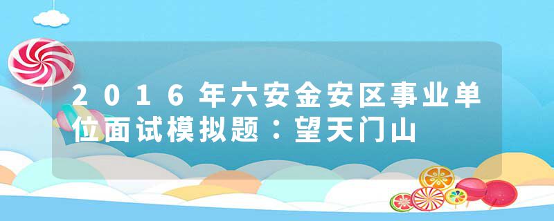 2016年六安金安区事业单位面试模拟题：望天门山