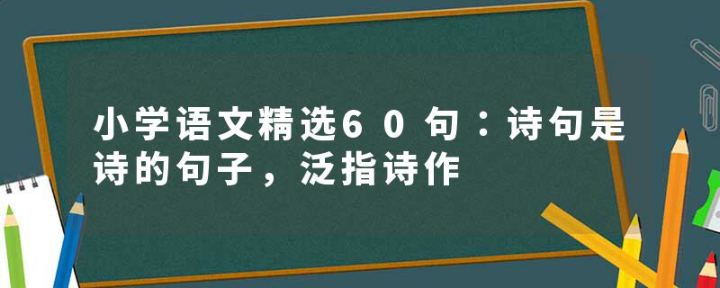 小学语文精选60句：诗句是诗的句子，泛指诗作