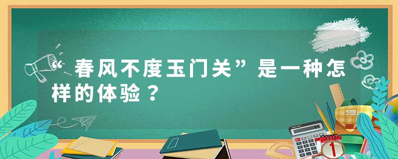 “春风不度玉门关”是一种怎样的体验?