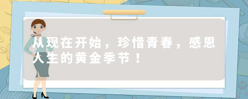 从现在开始,珍惜青春,感恩人生的黄金季节!