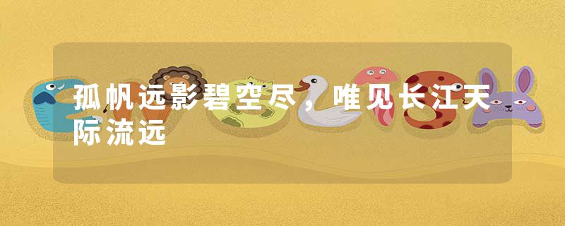 孤帆远影碧空尽，唯见长江天际流远