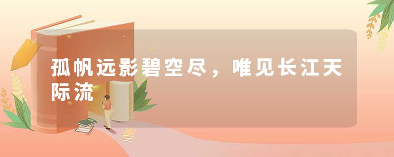 孤帆远影碧空尽，唯见长江天际流