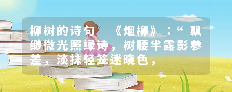 柳树的诗句 《烟柳》:“飘缈微光照绿诗,树腰半露影参差,淡抹轻笼迷晓色,