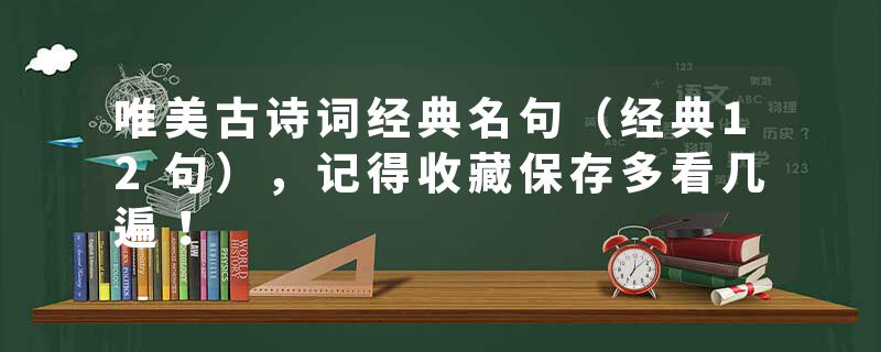 唯美古诗词经典名句（经典12句），记得收藏保存多看几遍！