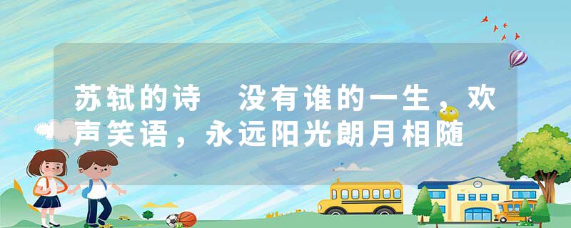 苏轼的诗 没有谁的一生，欢声笑语，永远阳光朗月相随