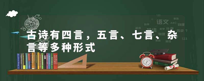 古诗有四言，五言、七言、杂言等多种形式