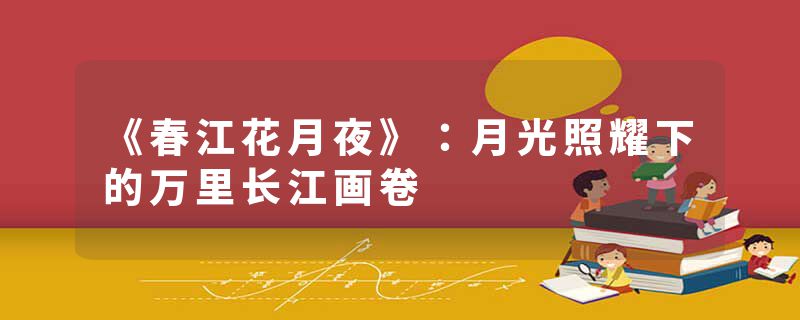 《春江花月夜》：月光照耀下的万里长江画卷