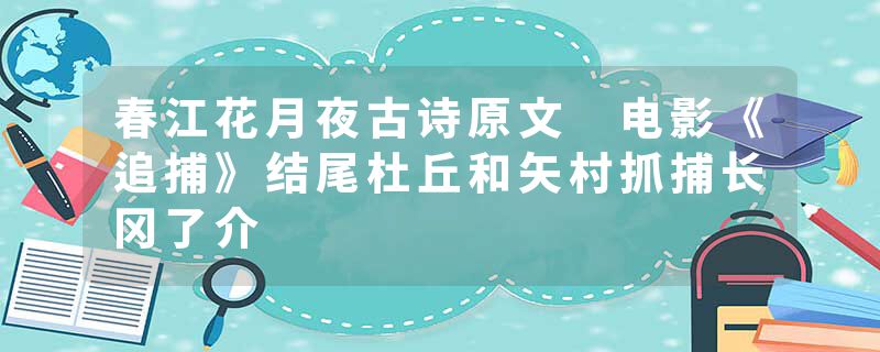 春江花月夜古诗原文 电影《追捕》结尾杜丘和矢村抓捕长冈了介