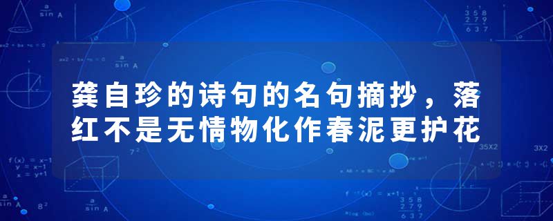 龚自珍的诗句的名句摘抄,落红不是⽆情物化作春泥更护花
