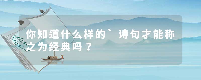 你知道什么样的`诗句才能称之为经典吗？