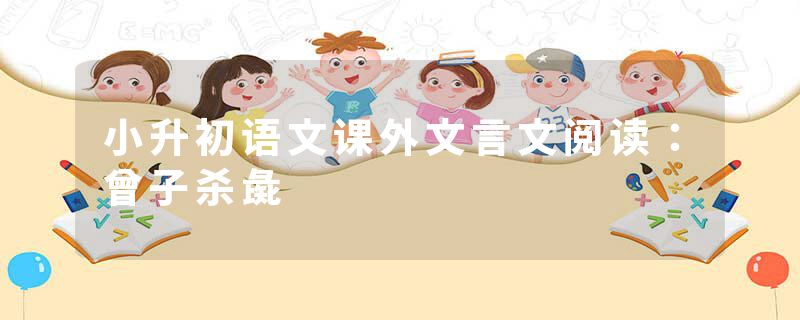 小升初语文课外文言文阅读：曾子杀彘