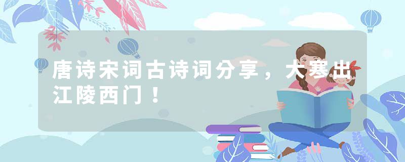 唐诗宋词古诗词分享，大寒出江陵西门！