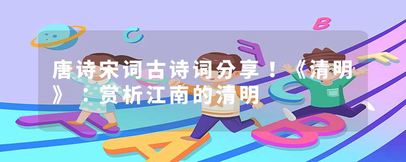 唐诗宋词古诗词分享！《清明》：赏析江南的清明