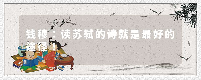 钱穆：读苏轼的诗就是最好的途径！