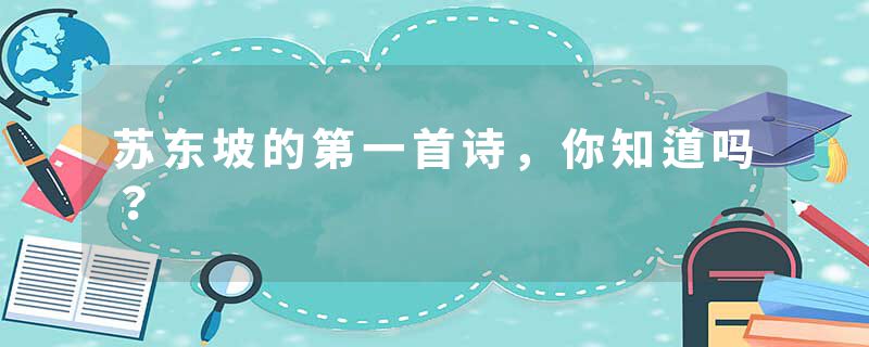 苏东坡的第一首诗，你知道吗？