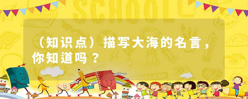 （知识点）描写大海的名言，你知道吗？