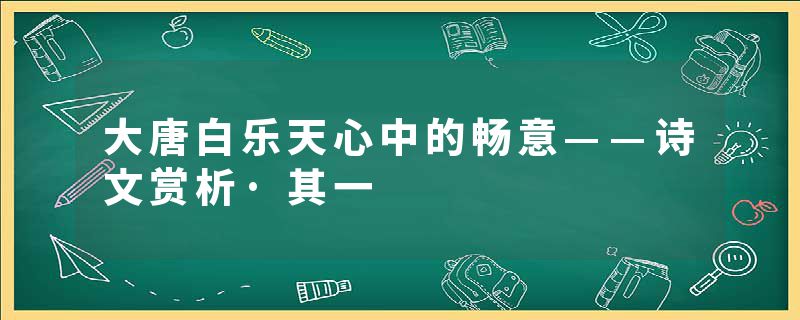 大唐白乐天心中的畅意——诗文赏析·其一
