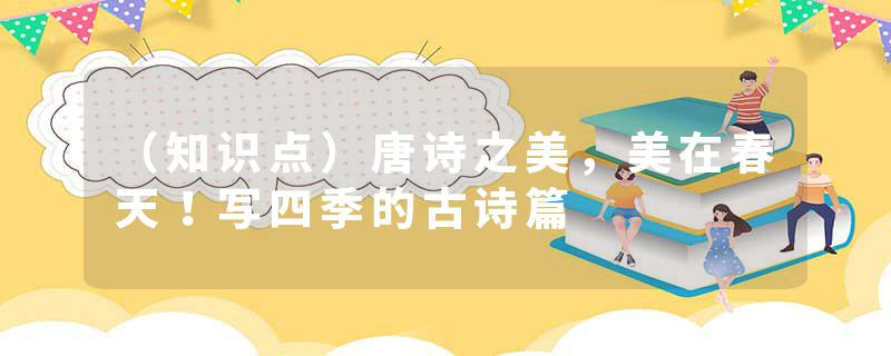 （知识点）唐诗之美，美在春天！写四季的古诗篇