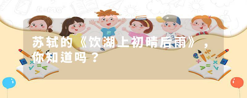 苏轼的《饮湖上初晴后雨》，你知道吗？