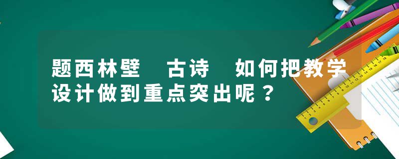 题西林壁 古诗 如何把教学设计做到重点突出呢？