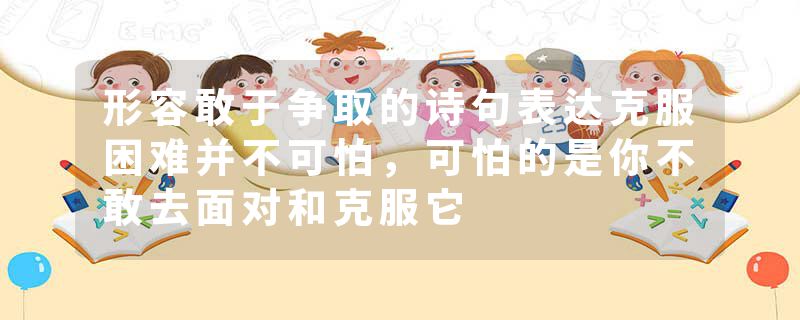 形容敢于争取的诗句表达克服困难并不可怕，可怕的是你不敢去面对和克服它