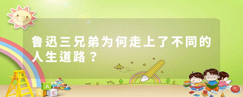 鲁迅三兄弟为何走上了不同的人生道路？