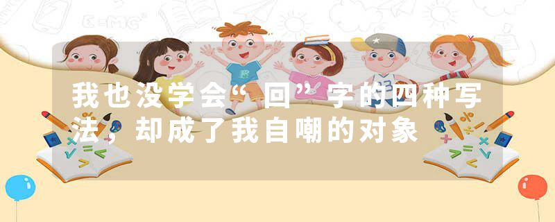 我也没学会“回”字的四种写法，却成了我自嘲的对象