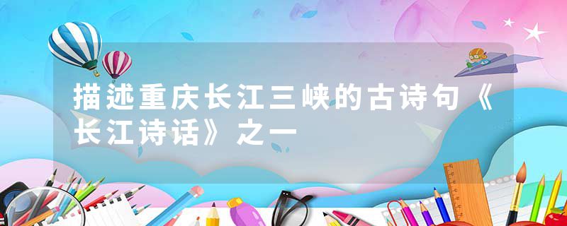 描述重庆长江三峡的古诗句《长江诗话》之一