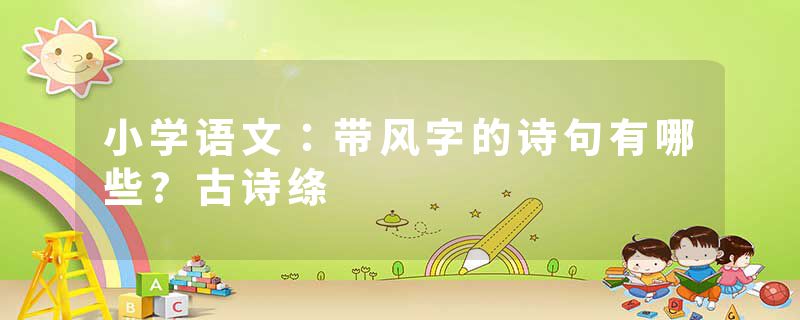 小学语文：带风字的诗句有哪些?古诗绦