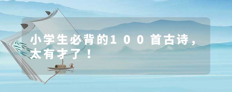 小学生必背的100首古诗,太有才了!