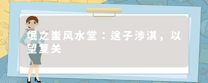 氓之蚩风水堂:送子涉淇,以望复关