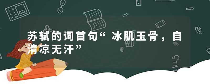 苏轼的词首句“冰肌玉骨，自清凉无汗”