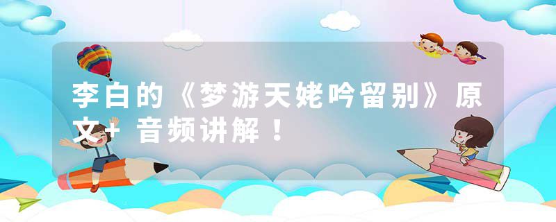 李白的《梦游天姥吟留别》原文+音频讲解！