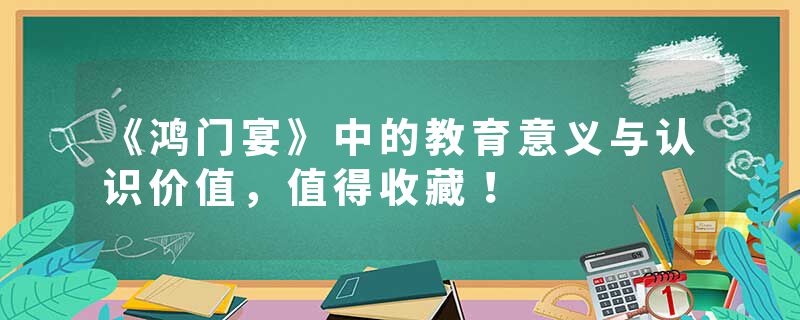 《鸿门宴》中的教育意义与认识价值,值得收藏!