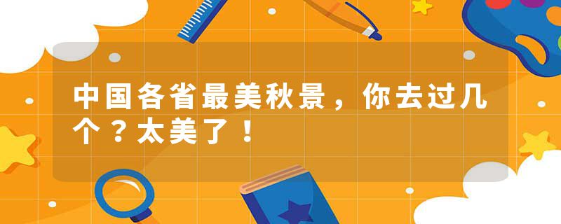 中国各省最美秋景，你去过几个？太美了！