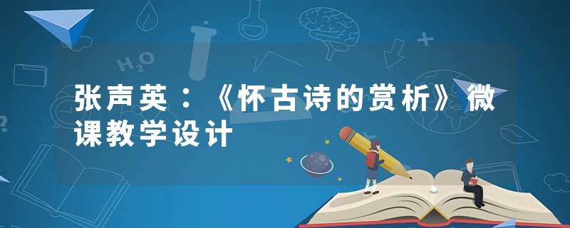 张声英：《怀古诗的赏析》微课教学设计