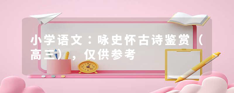 小学语文：咏史怀古诗鉴赏（高三），仅供参考