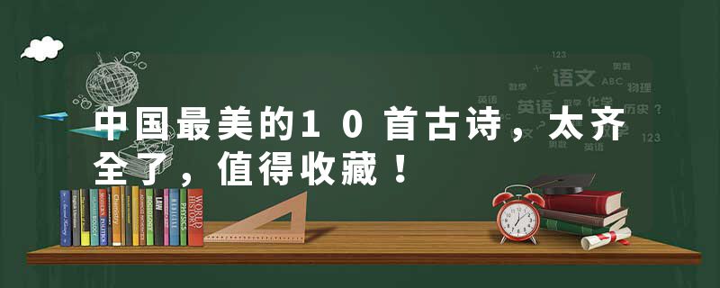 中国最美的10首古诗，太齐全了，值得收藏！